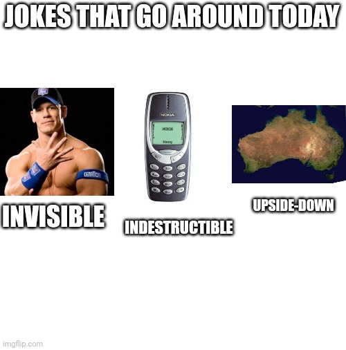 Jokes | JOKES THAT GO AROUND TODAY; UPSIDE-DOWN; INVISIBLE; INDESTRUCTIBLE | image tagged in funny memes | made w/ Imgflip meme maker
