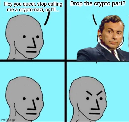 legend | Drop the crypto part? Hey you queer, stop calling me a crypto-nazi, or I'll... | image tagged in npc meme | made w/ Imgflip meme maker