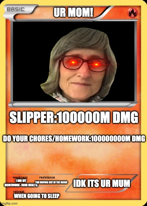 Blank Pokemon Card | UR MOM! SLIPPER:100000M DMG; DO YOUR CHORES/HOMEWORK:100000000M DMG; IDK ITS UR MUM; I DID MY HOMEWORK -1000 HEALTH; YOU MOVING OUT OF THE HOUSE; WHEN GOING TO SLEEP | image tagged in blank pokemon card | made w/ Imgflip meme maker
