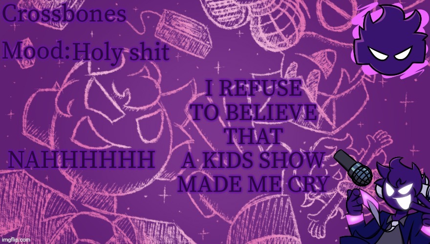 Crossbones Void temp | I REFUSE TO BELIEVE THAT A KIDS SHOW MADE ME CRY; Holy shit; NAHHHHHH | image tagged in crossbones void temp | made w/ Imgflip meme maker