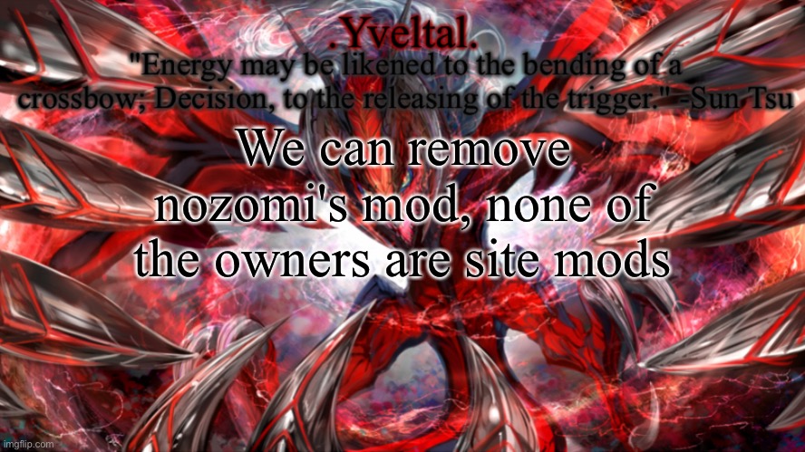 We can also ban more people | We can remove nozomi's mod, none of the owners are site mods | image tagged in yveltal announcement temp | made w/ Imgflip meme maker