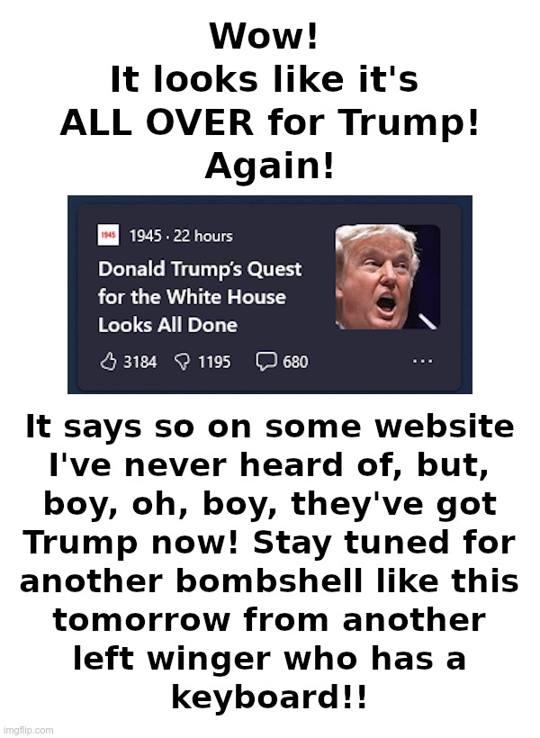 It's All Over For Trump Now, It Says So Right Here! | image tagged in trump,mainstream media,fake news,special kind of stupid,every day | made w/ Imgflip meme maker