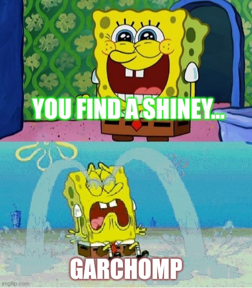 Has this happened to you? |  YOU FIND A SHINEY... GARCHOMP | image tagged in spongebob happy and sad | made w/ Imgflip meme maker
