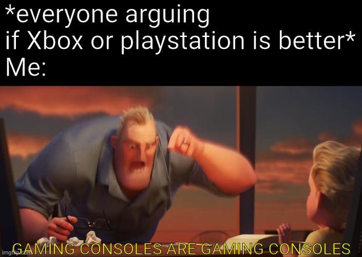 math is math | *everyone arguing if Xbox or playstation is better*
Me:; GAMING CONSOLES ARE GAMING CONSOLES | image tagged in math is math | made w/ Imgflip meme maker