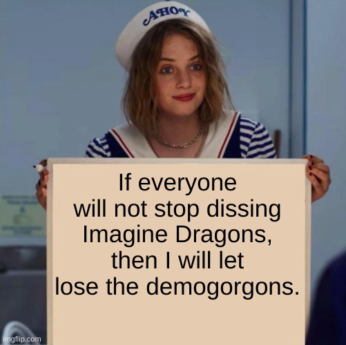 Imagine Dragons x Stranger Things | If everyone will not stop dissing Imagine Dragons, then I will let lose the demogorgons. | image tagged in robin stranger things meme,imagine dragons | made w/ Imgflip meme maker