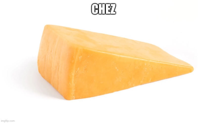 Need I say more? | CHEZ | image tagged in cheese,cheese burger,chez borger,your mom,popular,idk | made w/ Imgflip meme maker
