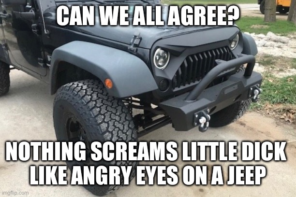 CAN WE ALL AGREE? NOTHING SCREAMS LITTLE DICK 
LIKE ANGRY EYES ON A JEEP | made w/ Imgflip meme maker