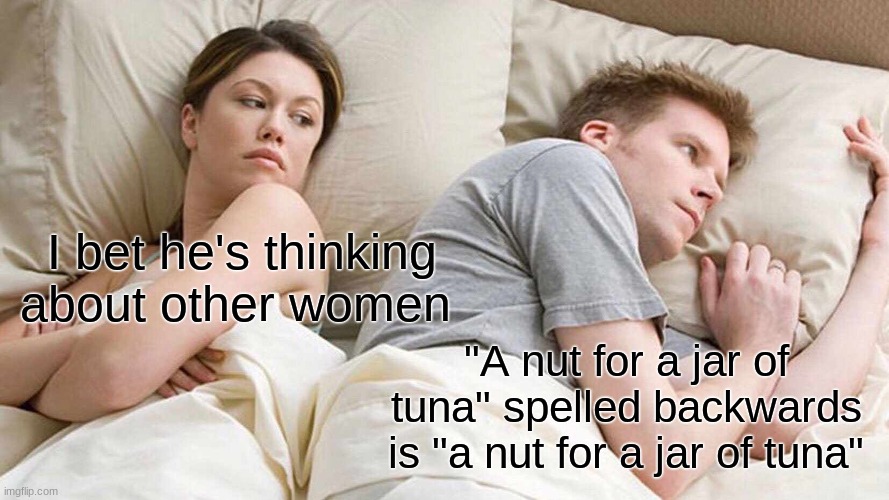 who actually took time to discover this? | I bet he's thinking about other women; "A nut for a jar of tuna" spelled backwards is "a nut for a jar of tuna" | image tagged in memes,i bet he's thinking about other women | made w/ Imgflip meme maker