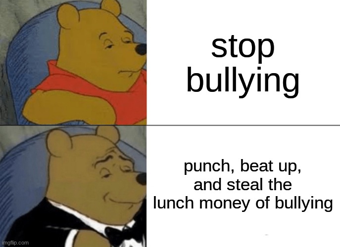 Teachers be like | stop bullying; punch, beat up, and steal the lunch money of bullying | image tagged in memes,tuxedo winnie the pooh | made w/ Imgflip meme maker