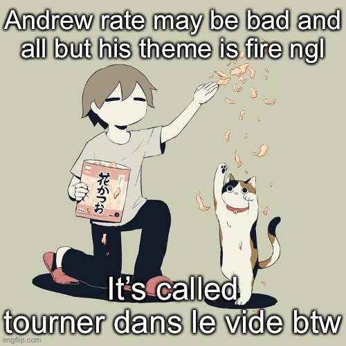 Avogado6 | Andrew rate may be bad and all but his theme is fire ngl; It’s called tourner dans le vide btw | image tagged in avogado6 | made w/ Imgflip meme maker