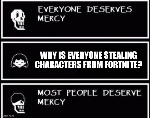 Everyone Deserves Mercy | WHY IS EVERYONE STEALING CHARACTERS FROM FORTNITE? | image tagged in everyone deserves mercy | made w/ Imgflip meme maker