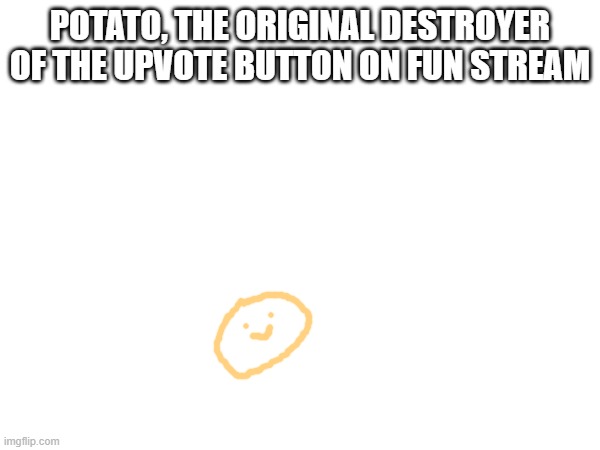 like, why? also no one say its lettuce this is the original | POTATO, THE ORIGINAL DESTROYER OF THE UPVOTE BUTTON ON FUN STREAM | made w/ Imgflip meme maker