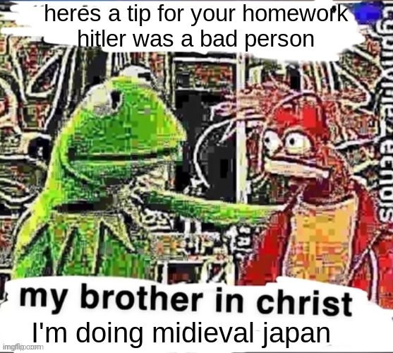 My brother in Christ | heres a tip for your homework
hitler was a bad person I'm doing midieval japan | image tagged in my brother in christ | made w/ Imgflip meme maker