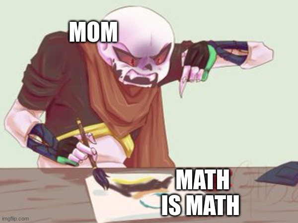 MOM; MATH IS MATH | image tagged in sans | made w/ Imgflip meme maker