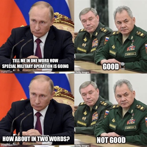 GOOD; TELL ME IN ONE WORD HOW SPECIAL MILITARY OPERATION IS GOING; HOW ABOUT IN TWO WORDS? NOT GOOD | made w/ Imgflip meme maker