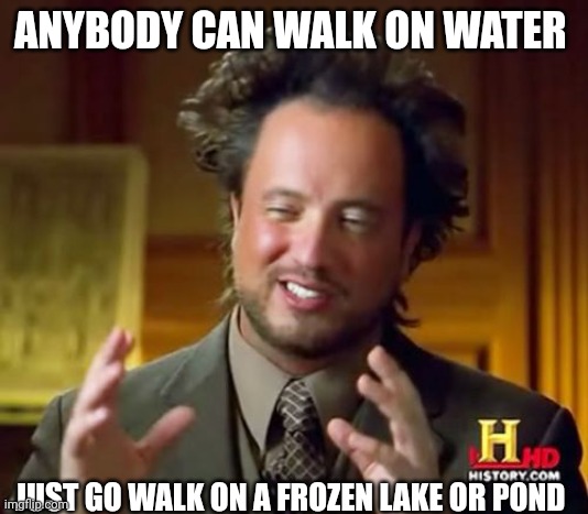 Ancient Aliens | ANYBODY CAN WALK ON WATER; JUST GO WALK ON A FROZEN LAKE OR POND | image tagged in memes,ancient aliens | made w/ Imgflip meme maker