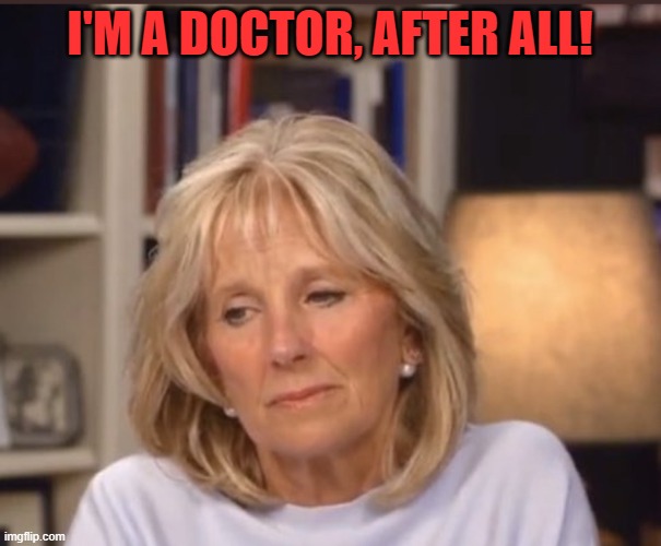 Jill Biden meme | I'M A DOCTOR, AFTER ALL! | image tagged in jill biden meme | made w/ Imgflip meme maker