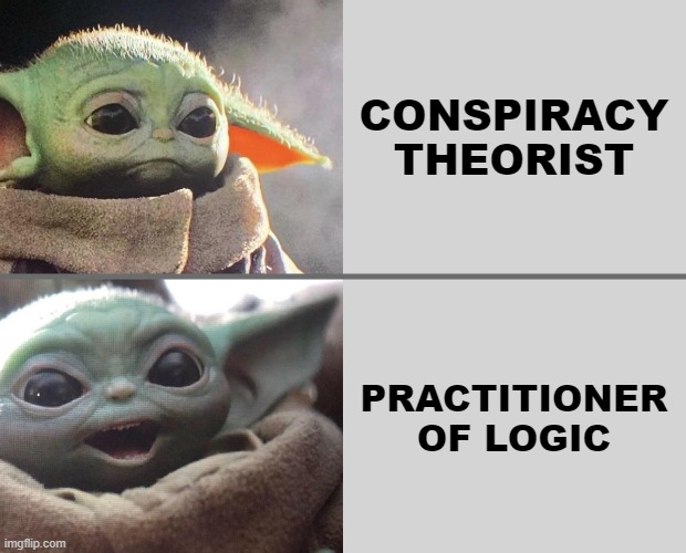 Baby Yoda v4 (Sad → Happy) | CONSPIRACY THEORIST; PRACTITIONER OF LOGIC | image tagged in baby yoda v4 sad happy,conspiracy,logic | made w/ Imgflip meme maker