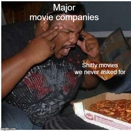 . | Major movie companies; Shitty movies we never asked for | made w/ Imgflip meme maker