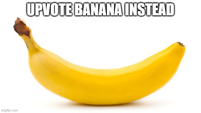 Banana | UPVOTE BANANA INSTEAD | image tagged in banana | made w/ Imgflip meme maker