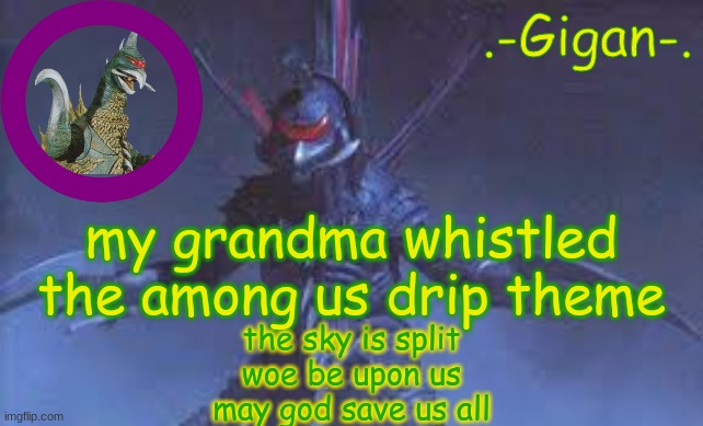 vjhjbhbjh | my grandma whistled the among us drip theme; the sky is split
woe be upon us
may god save us all | made w/ Imgflip meme maker