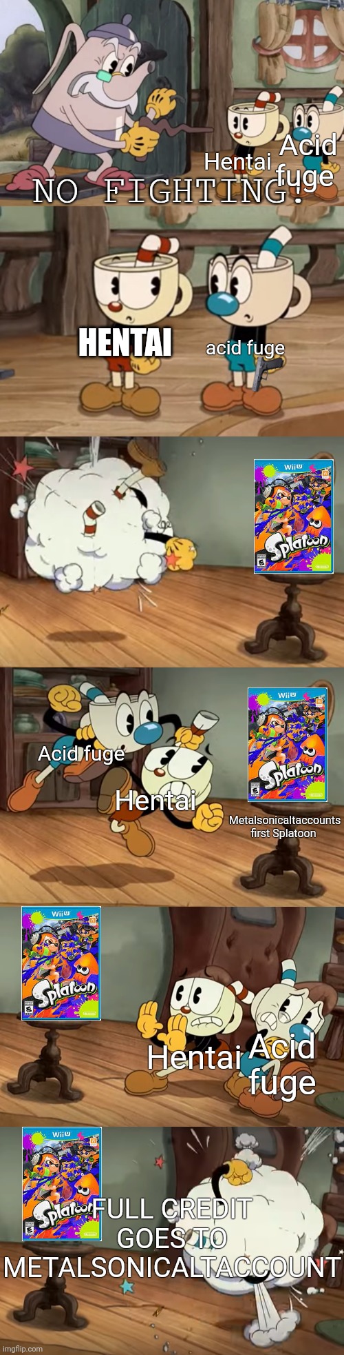 Full credit goes to metalsonicaltaccounts meme | Acid fuge; Hentai; HENTAI; acid fuge; Acid fuge; Metalsonicaltaccounts first Splatoon; Hentai; Acid fuge; Hentai; FULL CREDIT GOES TO METALSONICALTACCOUNT | image tagged in cuphead show no fighting | made w/ Imgflip meme maker