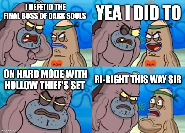 How Tough Are You | YEA I DID TO; I DEFETID THE FINAL BOSS OF DARK SOULS; ON HARD MODE WITH HOLLOW THIEF'S SET; RI-RIGHT THIS WAY SIR | image tagged in memes,how tough are you | made w/ Imgflip meme maker