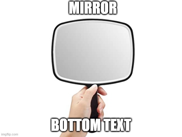 mirror | MIRROR; BOTTOM TEXT | image tagged in mirror | made w/ Imgflip meme maker