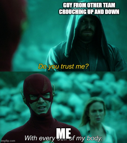 Do you trust me? | GUY FROM OTHER TEAM CROUCHING UP AND DOWN; ME | image tagged in do you trust me | made w/ Imgflip meme maker