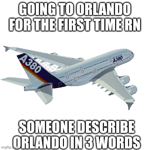 :) | GOING TO ORLANDO FOR THE FIRST TIME RN; SOMEONE DESCRIBE ORLANDO IN 3 WORDS | image tagged in memes,blank transparent square,disney,orlando,stop reading the tags | made w/ Imgflip meme maker