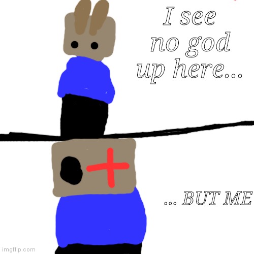 I see no god up here... ... BUT ME | made w/ Imgflip meme maker