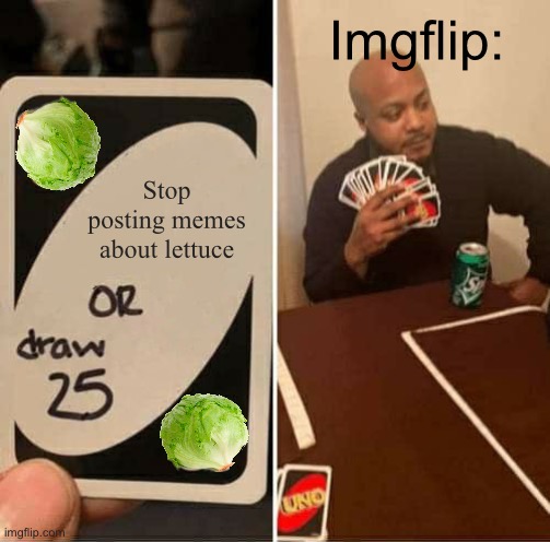 Bro stop with lettuce | Imgflip:; Stop posting memes about lettuce | image tagged in memes,uno draw 25 cards,lettuce,gifs,imgflip | made w/ Imgflip meme maker