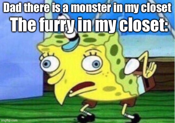 Mocking Spongebob | Dad there is a monster in my closet; The furry in my closet: | image tagged in memes,mocking spongebob,fun,funny,anti furry | made w/ Imgflip meme maker