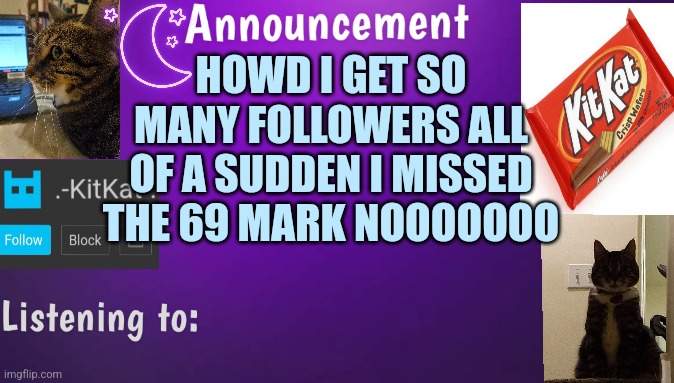 Kitty's announcment temp V3 | HOWD I GET SO MANY FOLLOWERS ALL OF A SUDDEN I MISSED THE 69 MARK NOOOOOOO | image tagged in kitty's announcment temp v3 | made w/ Imgflip meme maker