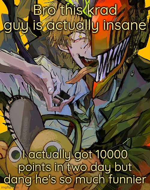 Fr he's actually based | Bro this krad guy is actually insane; I actually got 10000 points in two day but dang he's so much funnier | image tagged in carotata temp | made w/ Imgflip meme maker