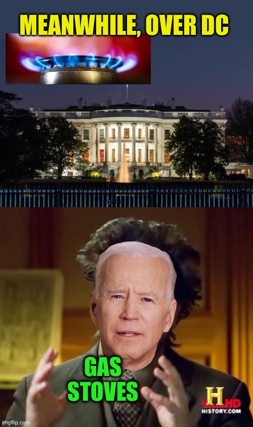 Cook! Up in the sky! | MEANWHILE, OVER DC; GAS STOVES | image tagged in memes,ancient aliens,biden,gas stoves | made w/ Imgflip meme maker