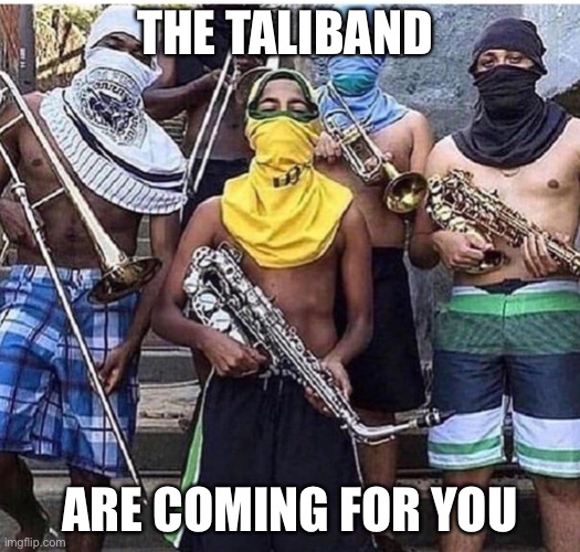 Taliband | THE TALIBAND; ARE COMING FOR YOU | image tagged in taliband | made w/ Imgflip meme maker