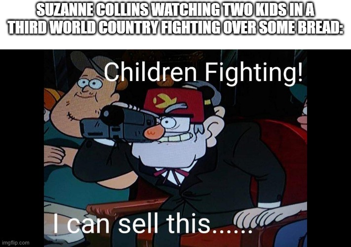 Grunkle Stan I can Sell this | SUZANNE COLLINS WATCHING TWO KIDS IN A THIRD WORLD COUNTRY FIGHTING OVER SOME BREAD: | image tagged in memes,funny,hunger games,grunkle stan | made w/ Imgflip meme maker