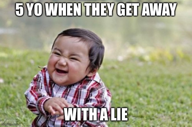 99.99% true | 5 YO WHEN THEY GET AWAY; WITH A LIE | image tagged in memes,evil toddler | made w/ Imgflip meme maker