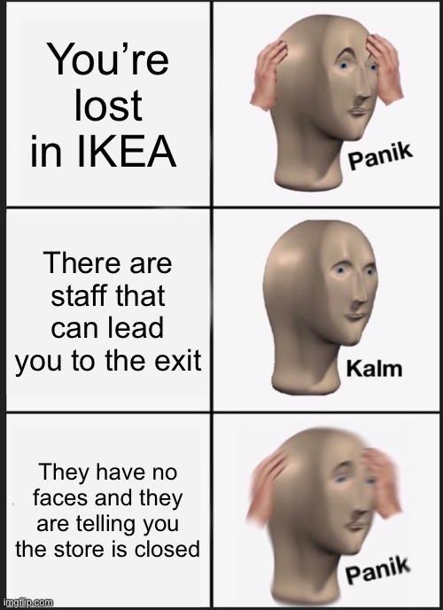 Panik Kalm Panik Meme | You’re lost in IKEA; There are staff that can lead you to the exit; They have no faces and they are telling you the store is closed | image tagged in memes,panik kalm panik | made w/ Imgflip meme maker