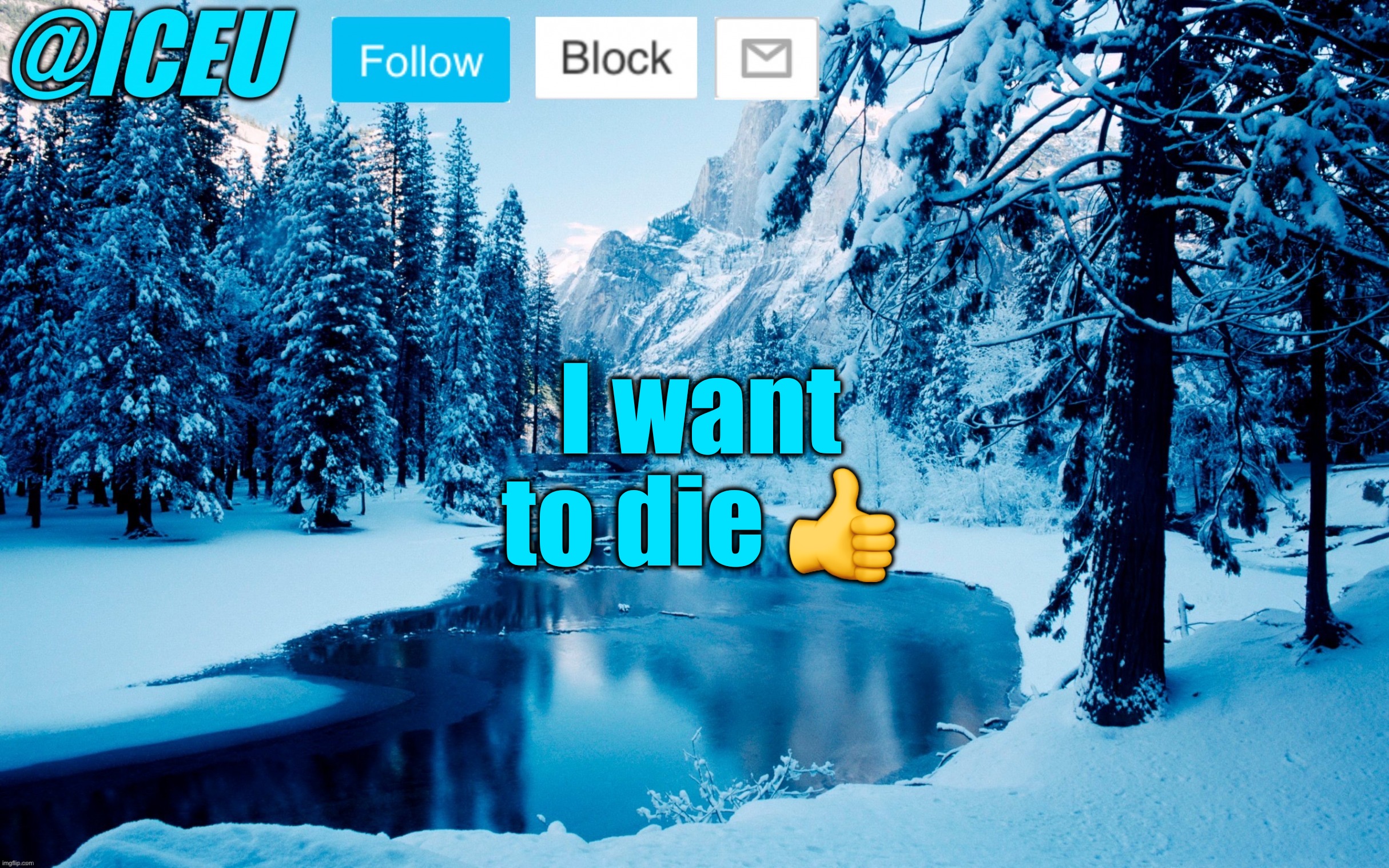Iceu Winter Template #2 | I want to die 👍 | image tagged in iceu winter template 2 | made w/ Imgflip meme maker