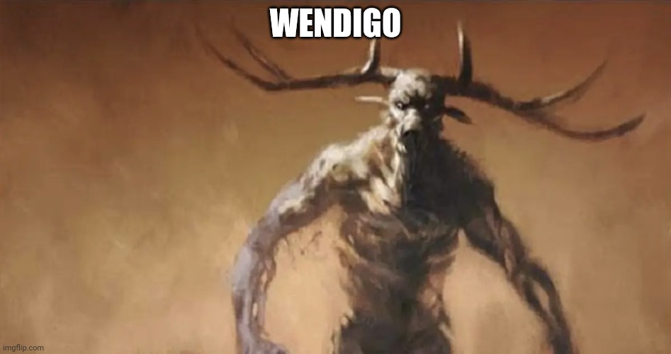 Wendigo Wants to fight you | WENDIGO | image tagged in wendigo wants to fight you | made w/ Imgflip meme maker