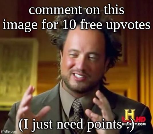 Ancient Aliens Meme | comment on this image for 10 free upvotes; (I just need points :) | image tagged in memes,ancient aliens | made w/ Imgflip meme maker