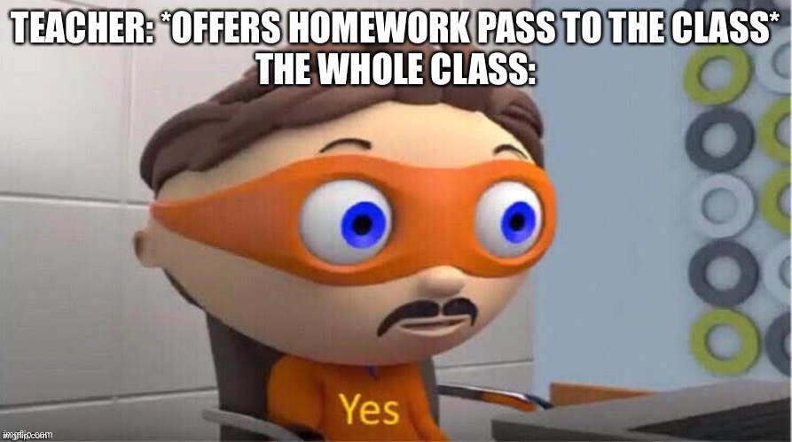 Freedom | TEACHER: *OFFERS HOMEWORK PASS TO THE CLASS*
THE WHOLE CLASS: | image tagged in protegent yes,homework | made w/ Imgflip meme maker