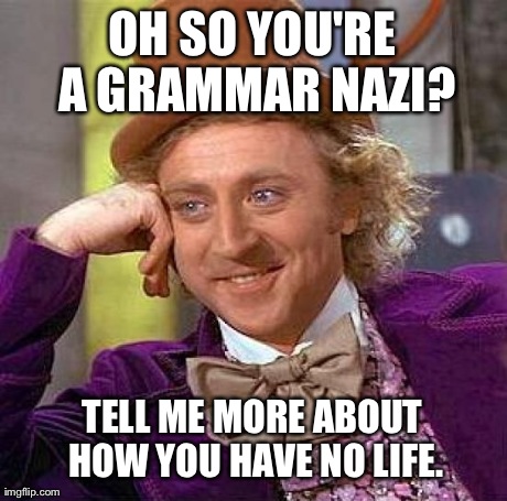 Do They Have One? | OH SO YOU'RE A GRAMMAR NAZI? TELL ME MORE ABOUT HOW YOU HAVE NO LIFE. | image tagged in memes,creepy condescending wonka | made w/ Imgflip meme maker
