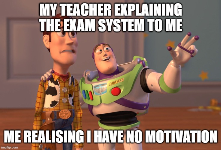 i can totally do this | MY TEACHER EXPLAINING THE EXAM SYSTEM TO ME; ME REALISING I HAVE NO MOTIVATION | image tagged in memes,x x everywhere | made w/ Imgflip meme maker