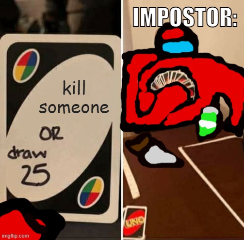yes | IMPOSTOR:; kill someone | image tagged in memes,uno draw 25 cards | made w/ Imgflip meme maker