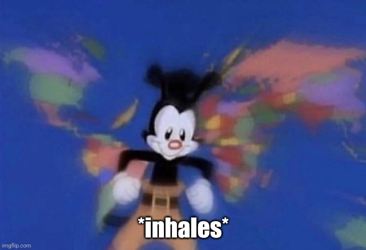 Yakko's World | *inhales* | image tagged in yakko's world | made w/ Imgflip meme maker