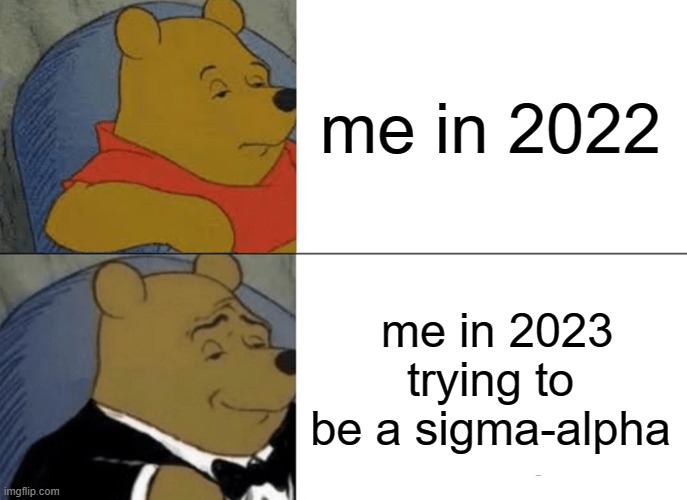 Tuxedo Winnie The Pooh | me in 2022; me in 2023 trying to be a sigma-alpha | image tagged in memes,tuxedo winnie the pooh | made w/ Imgflip meme maker