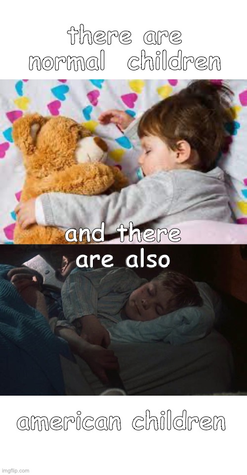 normal vs American | there are normal  children; and there are also; american children | image tagged in americans,nuke,disgusting,children | made w/ Imgflip meme maker